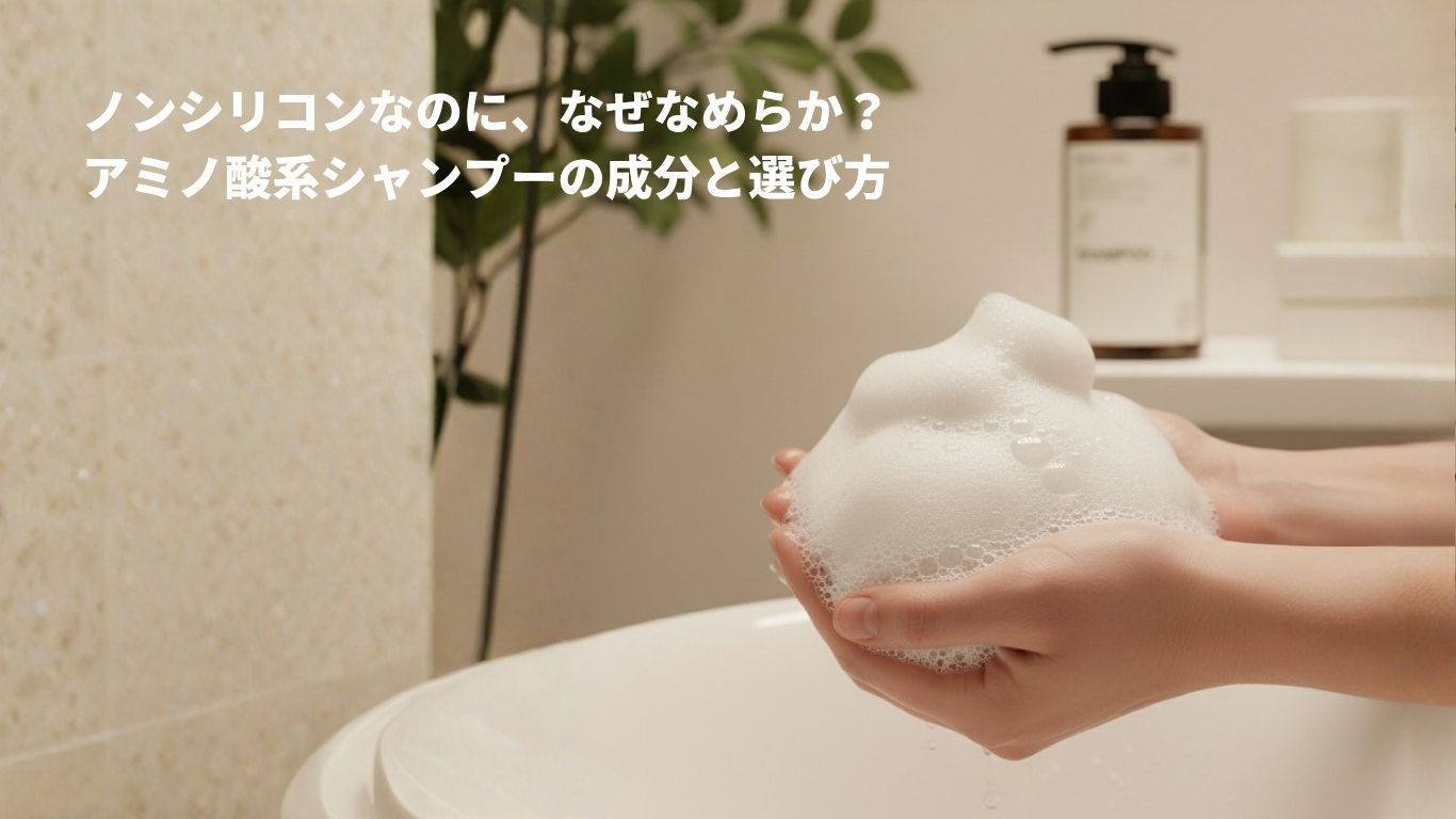 ノンシリコンなのに、なぜなめらか？アミノ酸系シャンプーの成分と選び方