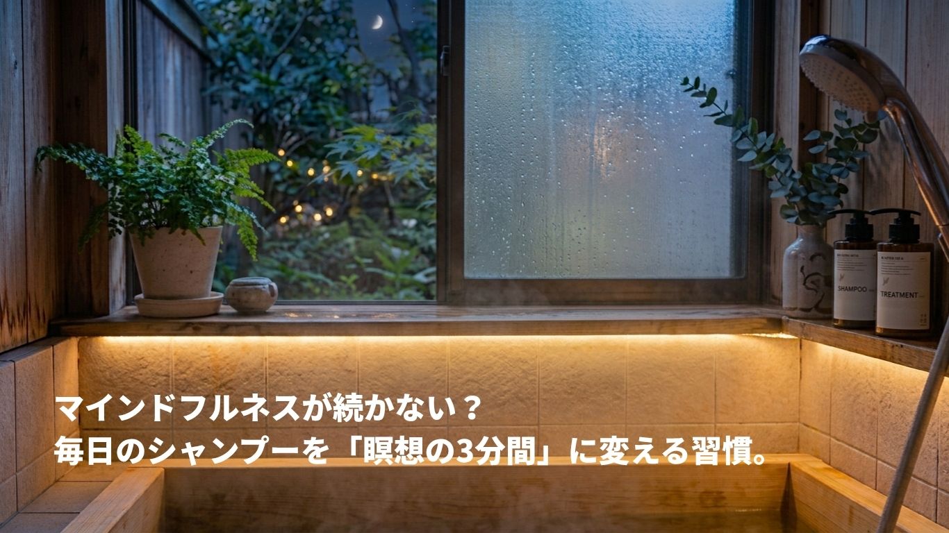 マインドフルネスが続かない？毎日のシャンプーを「瞑想の3分間」に変える習慣。